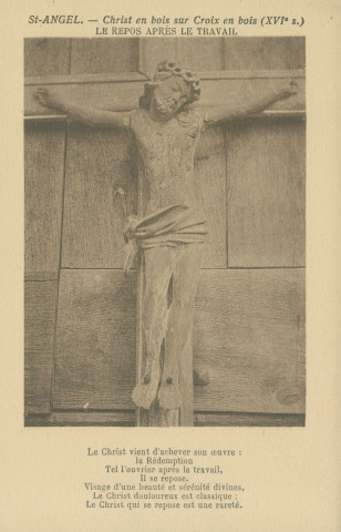 Saint-Angel : "Saint-Angel (Corrèze) - Christ en bois sur croix en bois (XVIe s.) - Le repos après le travail - Le Christ vient d'achever son oeuvre : la Rédemption, Tel l'ouvrier après le travail, il se repose. Visage d'une beauté et sérénité divine. Le Christ douloureux est classique : le Christ qui se repose est une rareté".
