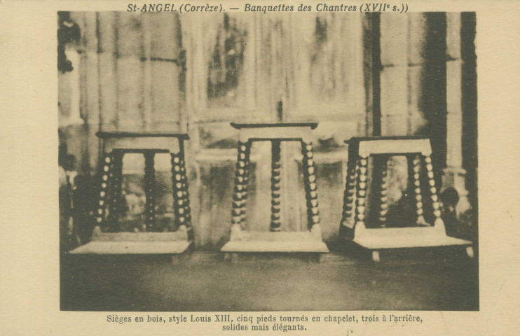 Saint-Angel : "Saint-Angel (Corrèze). - Banquettes des Chantres (XVIIe s.) - Sièges en bois, style Louis XIII, cinq pieds tournés en chapelet, trois à l'arrière, solides mais élégants.".