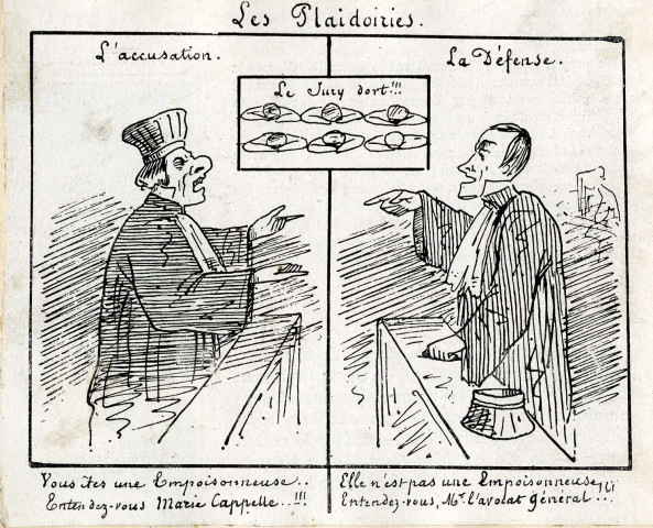 "Les plaidoiries. L'accusation : vous êtes une empoisonneuse. Entendez-vous Marie Capelle !!! / La Défense : Elle n'est pas une empoisonneuse. Entendez-vous, M. l'avocat général !!! Le jury dort".
