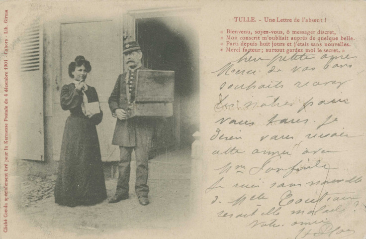 Tulle : "Tulle. - Une lettre de l'absent ! - Bienvenu, soyez-vous, Ô messager discret, Mon conscrit m'oubliait auprès de quelque belle. Parti depuis huit jours et j'étais sans nouvelles. Merci facteur ; surtout gardez moi le secret.